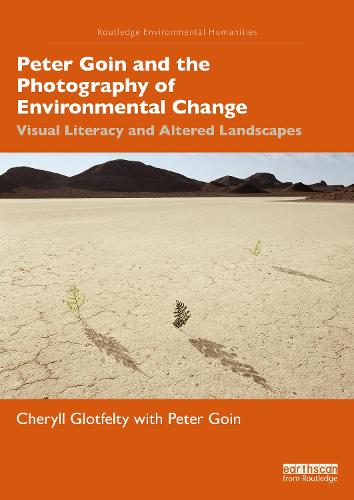 Peter Goin and the Photography of Environmental Change: Visual Literacy and Altered Landscapes (Routledge Environmental Humanities)