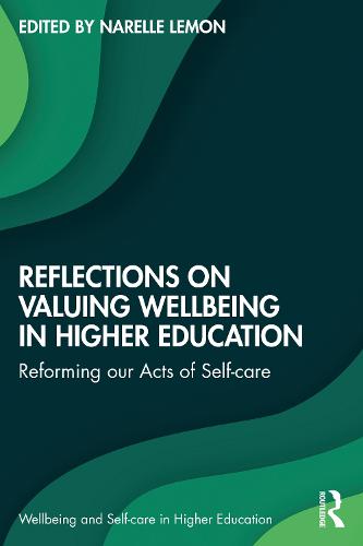 Reflections on Valuing Wellbeing in Higher Education: Reforming our Acts of Self-care (Wellbeing and Self-care in Higher Education)
