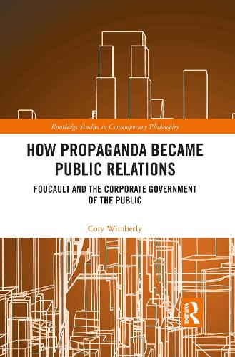 How Propaganda Became Public Relations: Foucault and the Corporate Government of the Public (Routledge Studies in Contemporary Philosophy)