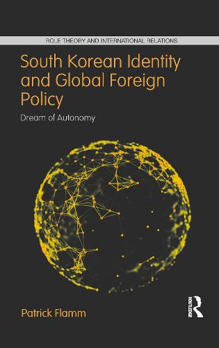 South Korean Identity and Global Foreign Policy: Dream of Autonomy (Role Theory and International Relations)