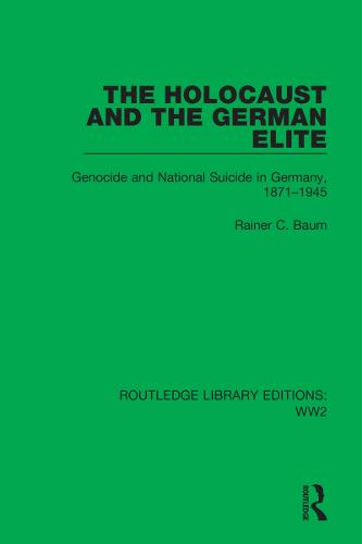The Holocaust and the German Elite: Genocide and National Suicide in Germany, 1871�1945: 13 (Routledge Library Editions: WW2)