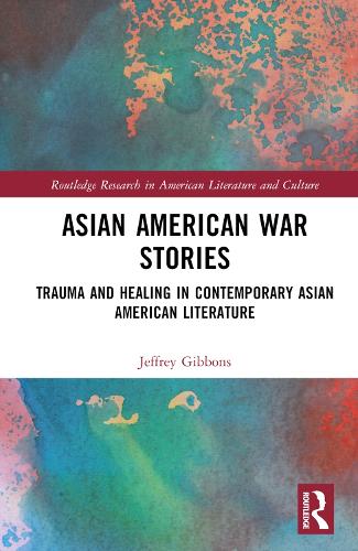 Asian American War Stories: Trauma and Healing in Contemporary Asian American Literature (Routledge Research in American Literature and Culture)