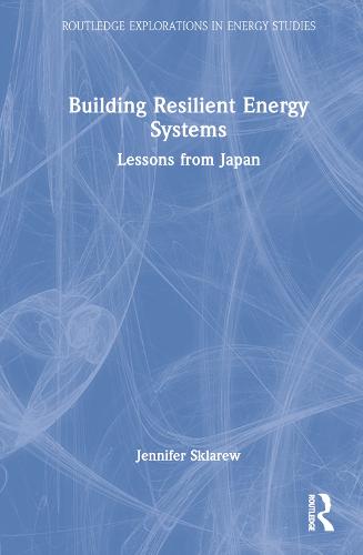 Building Resilient Energy Systems: Lessons from Japan (Routledge Explorations in Energy Studies)