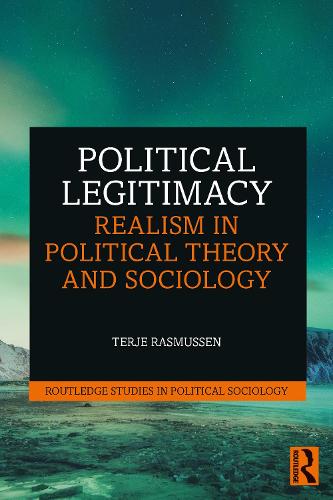 Political Legitimacy: Realism in Political Theory and Sociology (Routledge Studies in Political Sociology)