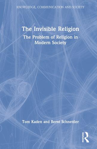 The Invisible Religion: The Problem of Religion in Modern Society (Knowledge, Communication and Society)