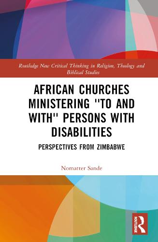 African Churches Ministering 'to and with' Persons with Disabilities: Perspectives from Zimbabwe (Routledge New Critical Thinking in Religion, Theology and Biblical Studies)