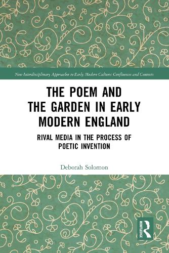 The Poem and the Garden in Early Modern England: Rival Media in the Process of Poetic Invention (New Interdisciplinary Approaches to Early Modern Culture)
