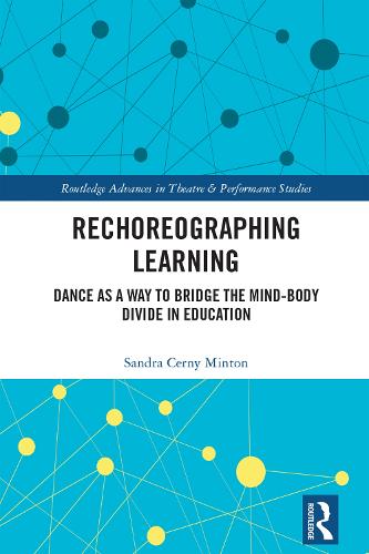 Rechoreographing Learning: Dance As a Way to Bridge the Mind-Body Divide in Education (Routledge Advances in Theatre & Performance Studies)