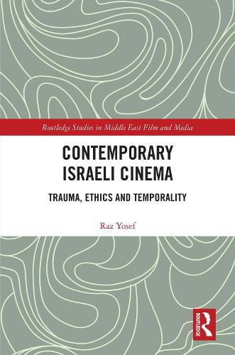 Contemporary Israeli Cinema: Trauma, Ethics and Temporality (Routledge Studies in Middle East Film and Media)