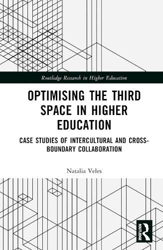 Optimising the Third Space in Higher Education: Case Studies of Intercultural and Cross-Boundary Collaboration (Routledge Research in Higher Education)