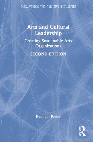 Arts and Cultural Leadership: Creating Sustainable Arts Organizations (Discovering the Creative Industries)