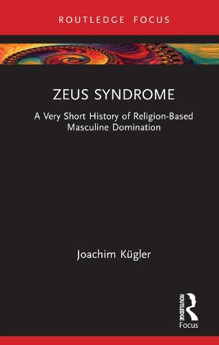 Zeus Syndrome: A Very Short History of Religion-Based Masculine Domination (Rape Culture, Religion and the Bible)