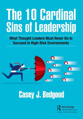 The 10 Cardinal Sins of Leadership: What Thought Leaders Must Never Do to Succeed in High-Risk Environments