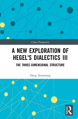 A New Exploration of Hegel's Dialectics III: The Three-Dimensional Structure (China Perspectives)