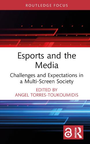 Esports and the Media: Challenges and Expectations in a Multi-Screen Society (Routledge Focus on Digital Media and Culture)