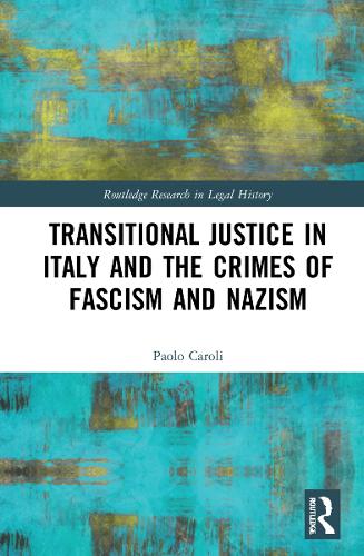 Transitional Justice in Italy and the Crimes of Fascism and Nazism (Routledge Research in Legal History)