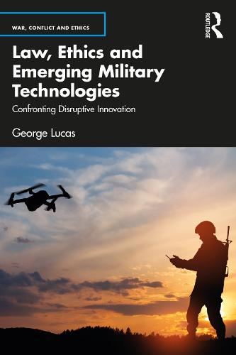 Law, Ethics and Emerging Military Technologies: Confronting Disruptive Innovation (War, Conflict and Ethics)