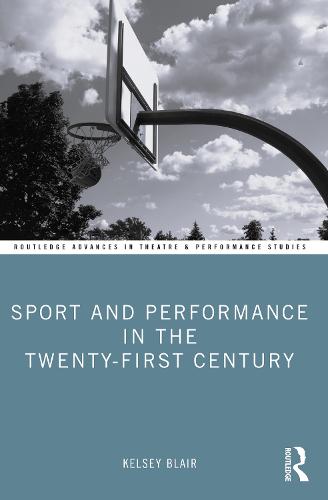 Sport and Performance in the Twenty-First Century (Routledge Advances in Theatre & Performance Studies)