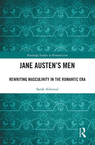 Jane Austen's Men: Rewriting Masculinity in the Romantic Era (Routledge Studies in Romanticism)