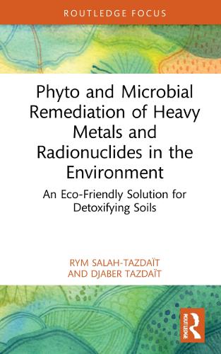 Phyto and Microbial Remediation of Heavy Metals and Radionuclides in the Environment: An Eco-Friendly Solution for Detoxifying Soils (Routledge Focus on Environment and Sustainability)