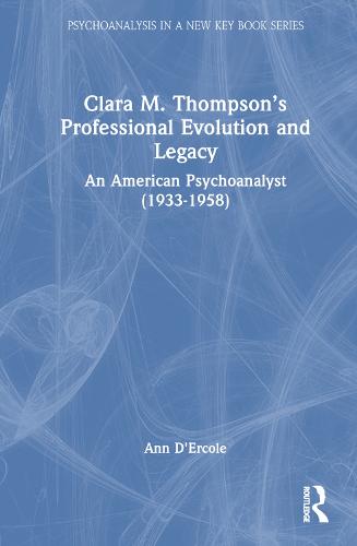 Clara M. Thompson�s Professional Evolution and Legacy: An American Psychoanalyst (1933-1958) (Psychoanalysis in a New Key Book Series)