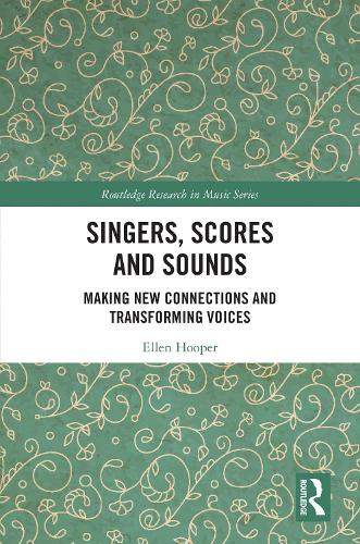 Singers, Scores and Sounds: Making New Connections and?Transforming?Voices (Routledge Research in Music)