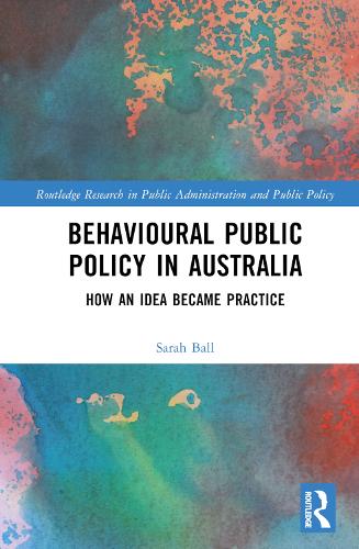 Behavioural Public Policy in Australia: How an Idea Became Practice (Routledge Research in Public Administration and Public Policy)