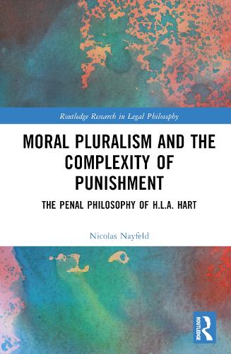 Moral Pluralism and the Complexity of Punishment: The Penal Philosophy of H.L.A. Hart (Routledge Research in Legal Philosophy)