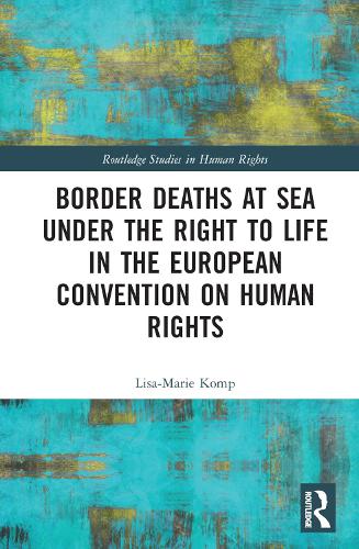 Border Deaths at Sea under the Right to Life in the European Convention on Human Rights (Routledge Studies in Human Rights)