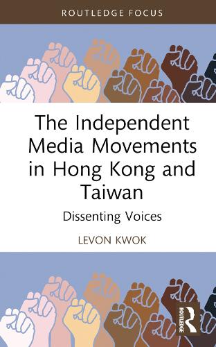 The Independent Media Movements in Hong Kong and Taiwan: Dissenting Voices (Routledge Focus on Asia)