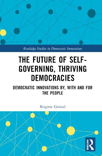 The Future of Self-Governing, Thriving Democracies: Democratic Innovations By, With and For the People (Routledge Studies in Democratic Innovations)