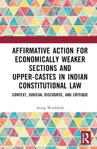 Affirmative Action for Economically Weaker Sections and Upper-Castes in Indian Constitutional Law: Context, Judicial Discourse, and Critique