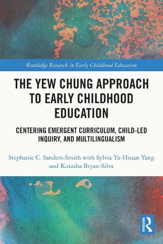 The Yew Chung Approach to Early Childhood Education: Centering Emergent Curriculum, Child-Led Inquiry, and Multilingualism (Routledge Research in Early Childhood Education)