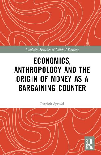 Economics, Anthropology and the Origin of Money as a Bargaining Counter (Routledge Frontiers of Political Economy)
