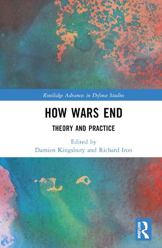 How Wars End: Theory and Practice (Routledge Advances in Defence Studies)