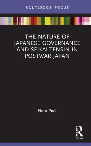 The Nature of Japanese Governance and Seikai-Tensin in Postwar Japan (Routledge Focus on Public Governance in Asia)