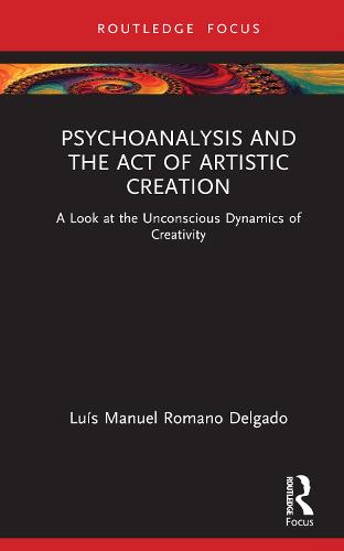 Psychoanalysis and the Act of Artistic Creation: A Look at the Unconscious Dynamics of Creativity (Routledge Focus on Mental Health)