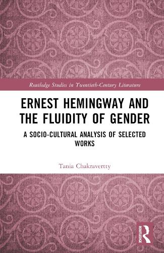 Ernest Hemingway and the Fluidity of Gender: A Socio-Cultural Analysis of Selected Works (Routledge Studies in Twentieth-Century Literature)