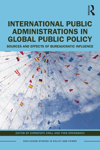 International Public Administrations in Global Public Policy: Sources and Effects of Bureaucratic Influence (Routledge Studies in Policy and Power)