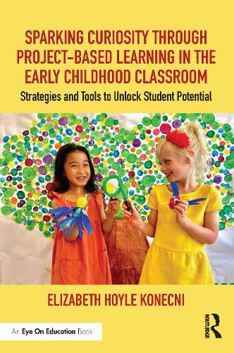 Sparking Curiosity through Project-Based Learning in the Early Childhood Classroom: Strategies and Tools to Unlock Student Potential