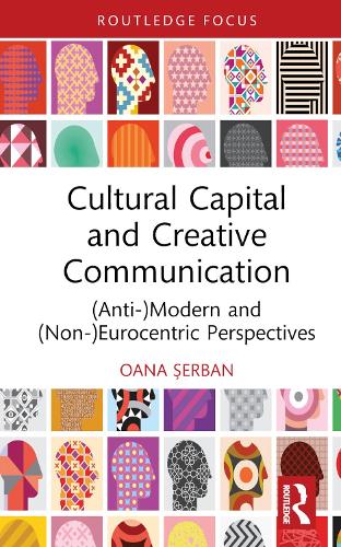 Cultural Capital and Creative Communication: (Anti-)Modern and (Non-)Eurocentric Perspectives (Routledge Studies in Social and Political Thought)
