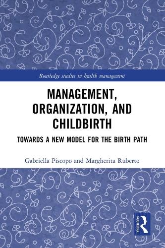 Management, Organization, and Childbirth: Towards a New Model for the Birth Path (Routledge Studies in Health Management)