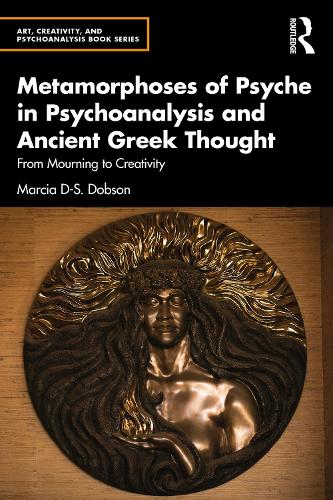 Metamorphoses of Psyche in Psychoanalysis and Ancient Greek Thought: From Mourning to Creativity (Art, Creativity, and Psychoanalysis Book Series)