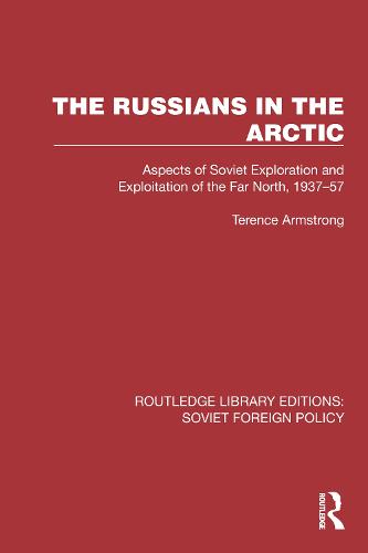The Russians in the Arctic: Aspects of Soviet Exploration and Exploitation of the Far North, 1937-57 (Routledge Library Editions: Soviet Foreign Policy)
