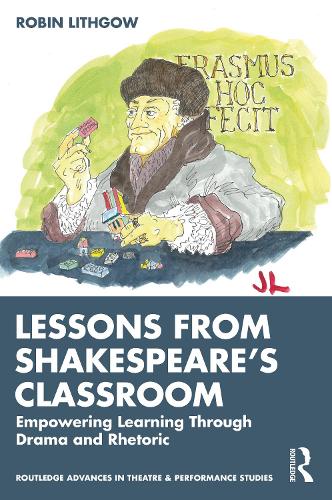 Lessons from Shakespeare�s Classroom: Empowering Learning Through Drama and Rhetoric (Routledge Advances in Theatre & Performance Studies)