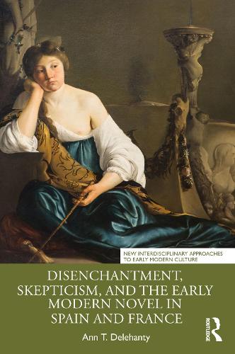 Disenchantment, Skepticism, and the Early Modern Novel in Spain and France (New Interdisciplinary Approaches to Early Modern Culture)