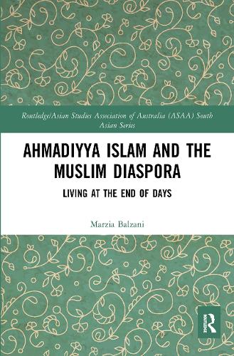 Ahmadiyya Islam and the Muslim Diaspora: Living at the End of Days (Routledge/Asian Studies Association of Australia ASAA South Asian Series)