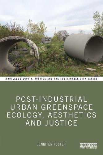 Post-Industrial Urban Greenspace Ecology, Aesthetics and Justice (Routledge Equity, Justice and the Sustainable City series)
