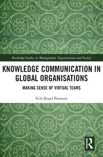 Knowledge Communication in Global Organisations: Making Sense of Virtual Teams (Routledge Studies in Management, Organizations and Society)
