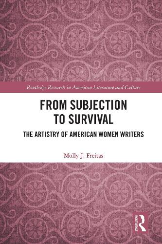 From Subjection to Survival: The Artistry of American Women Writers (Routledge Research in American Literature and Culture)